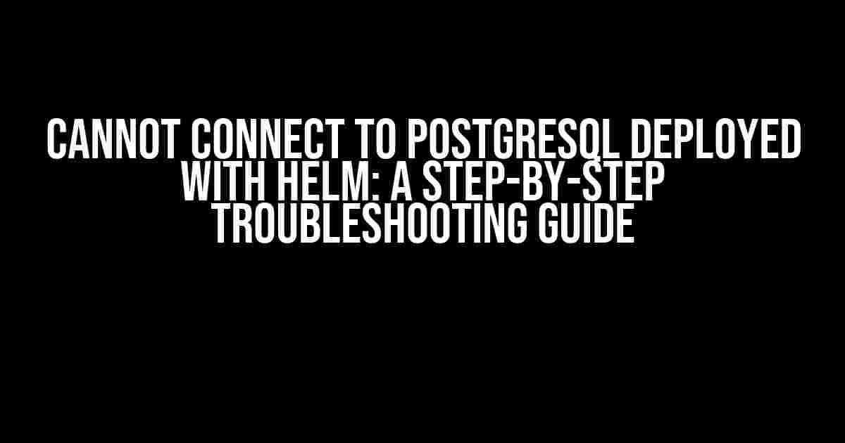 Cannot Connect to PostgreSQL Deployed with Helm: A Step-by-Step Troubleshooting Guide