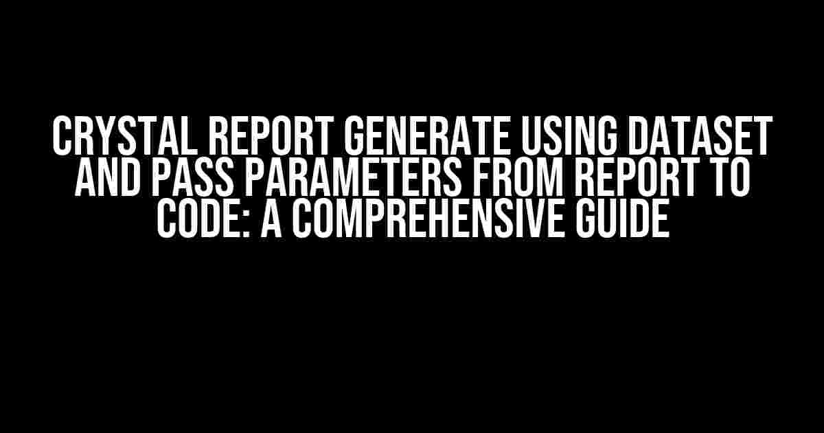 Crystal Report Generate using Dataset and Pass Parameters from Report to Code: A Comprehensive Guide