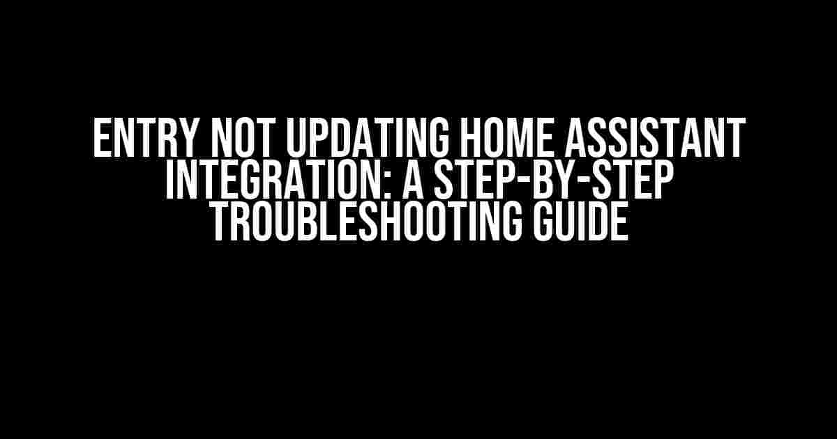 Entry Not Updating Home Assistant Integration: A Step-by-Step Troubleshooting Guide