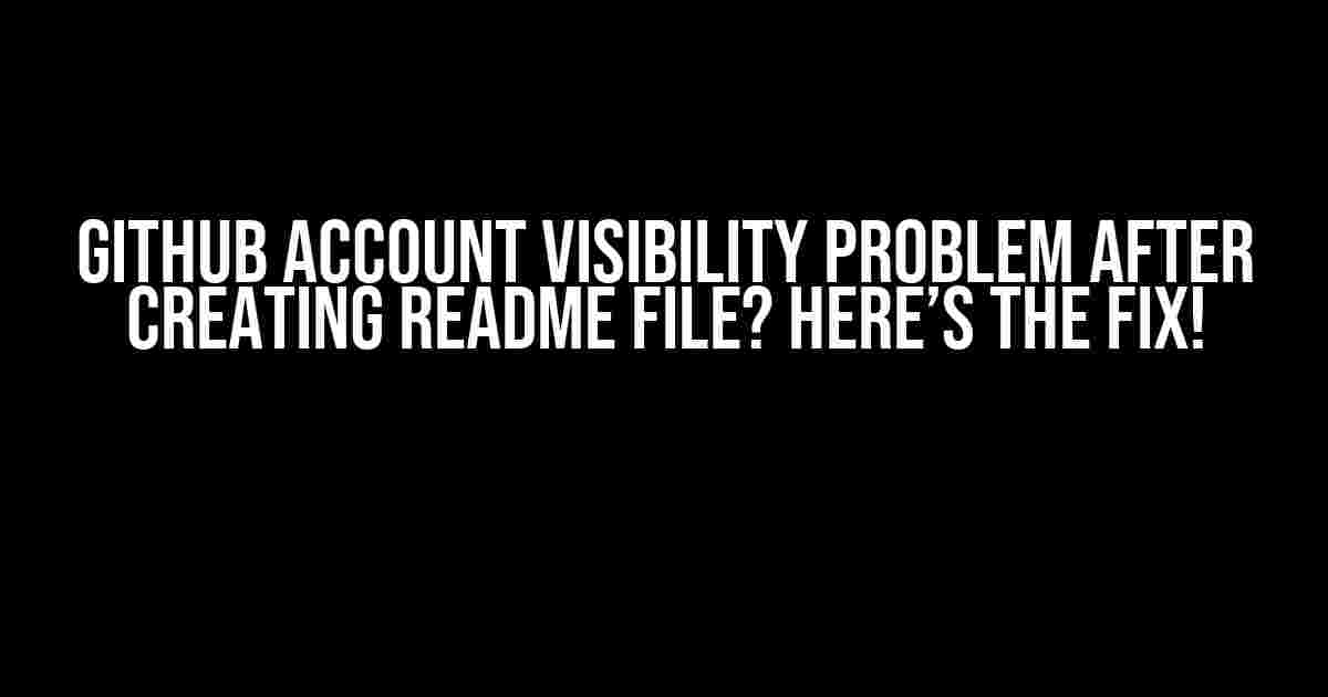 Github Account Visibility Problem after Creating README File? Here’s the Fix!