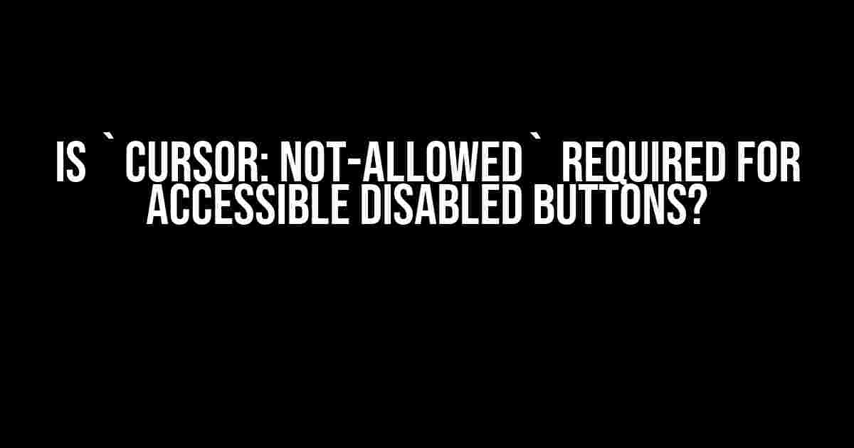 Is `cursor: not-allowed` Required for Accessible Disabled Buttons?