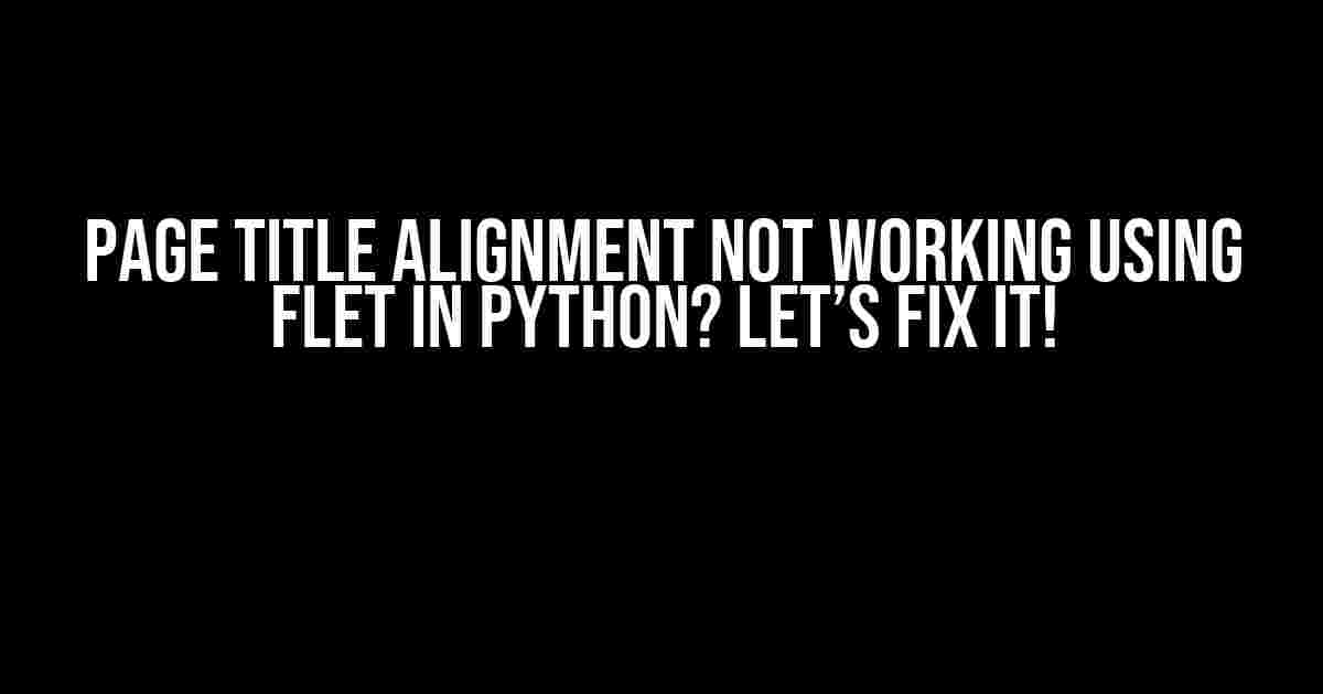 Page Title Alignment Not Working Using Flet in Python? Let’s Fix It!