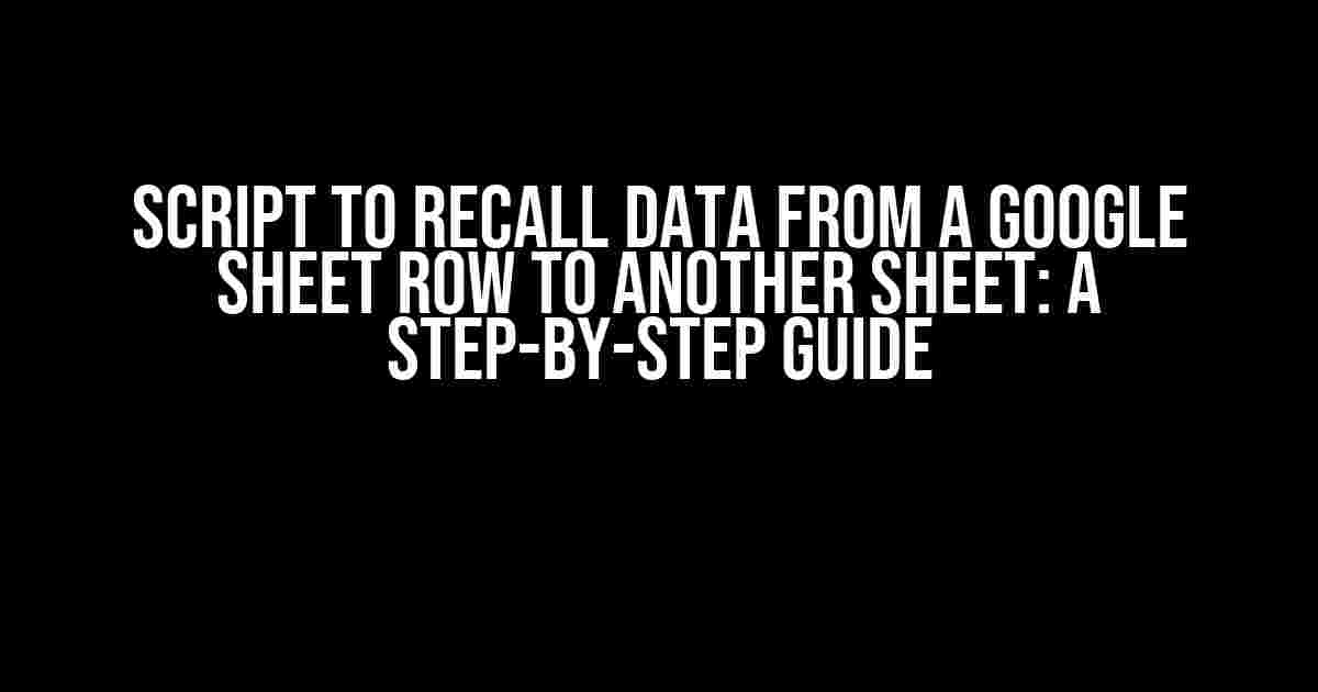 Script to Recall Data from a Google Sheet Row to Another Sheet: A Step-by-Step Guide