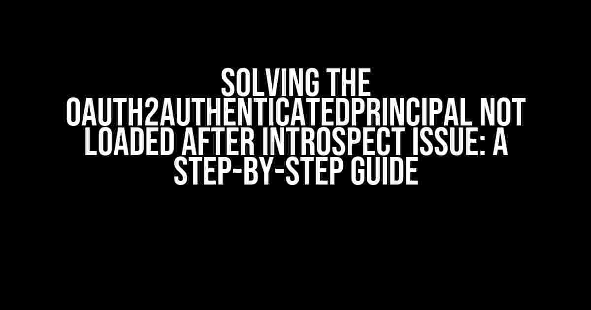 Solving the OAuth2AuthenticatedPrincipal Not Loaded After Introspect Issue: A Step-by-Step Guide