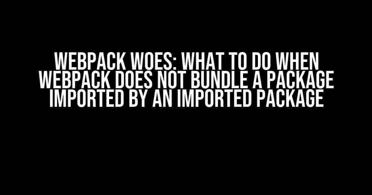 Webpack Woes: What to Do When Webpack Does Not Bundle a Package Imported by an Imported Package