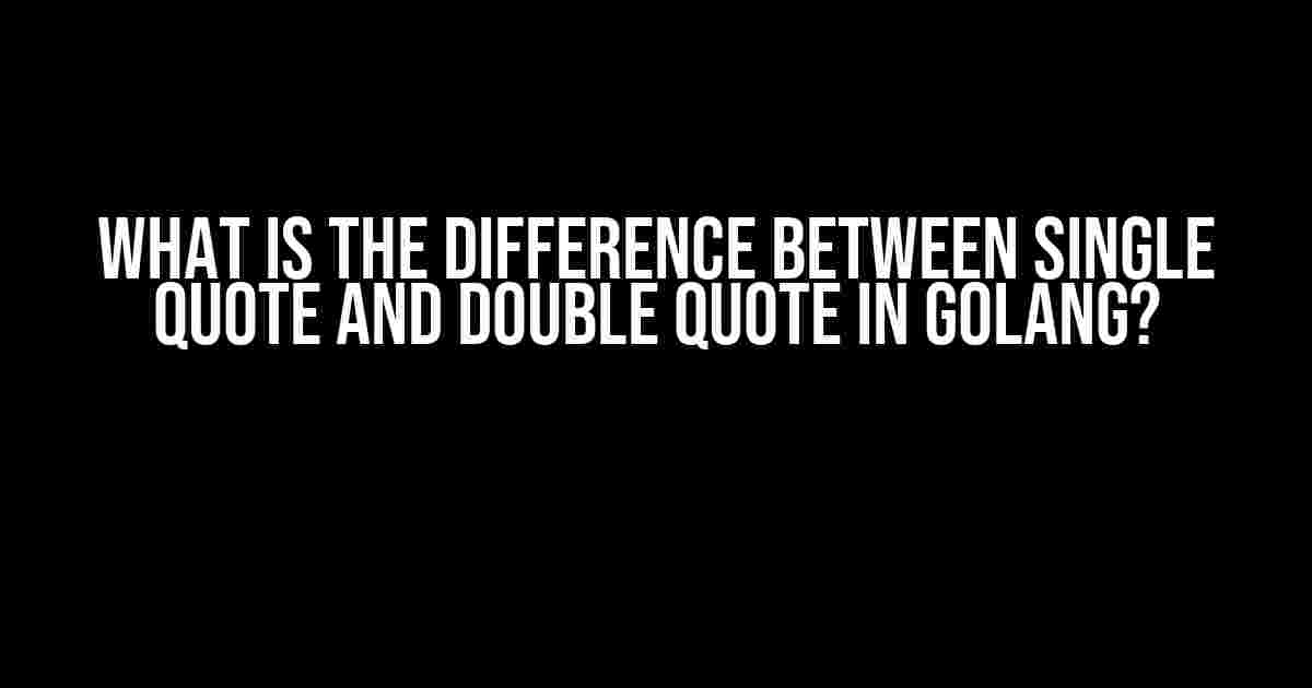 What is the difference between single quote and double quote in GOlang?