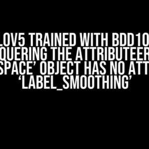 Yolov5 Trained with BDD100K: Conquering the AttributeError ‘Namespace’ Object Has No Attribute ‘label_smoothing’